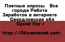 Платные опросы - Все города Работа » Заработок в интернете   . Свердловская обл.,Сухой Лог г.